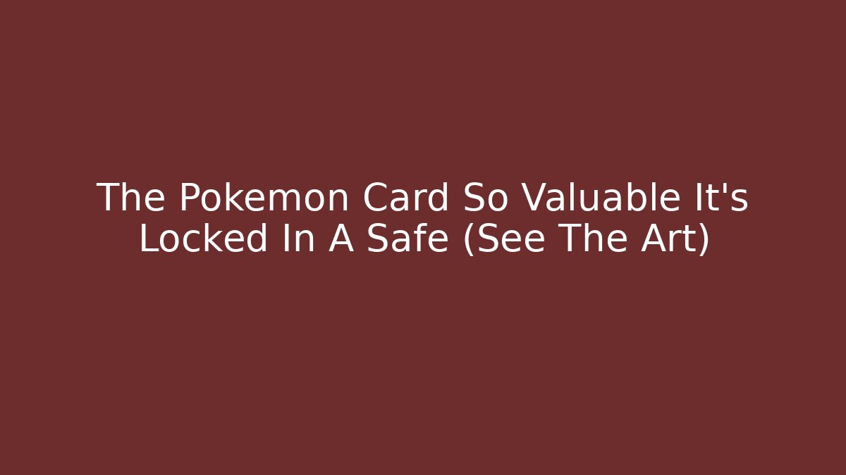 The Pokémon Card So Valuable It’s Locked In A Safe (See The Art)