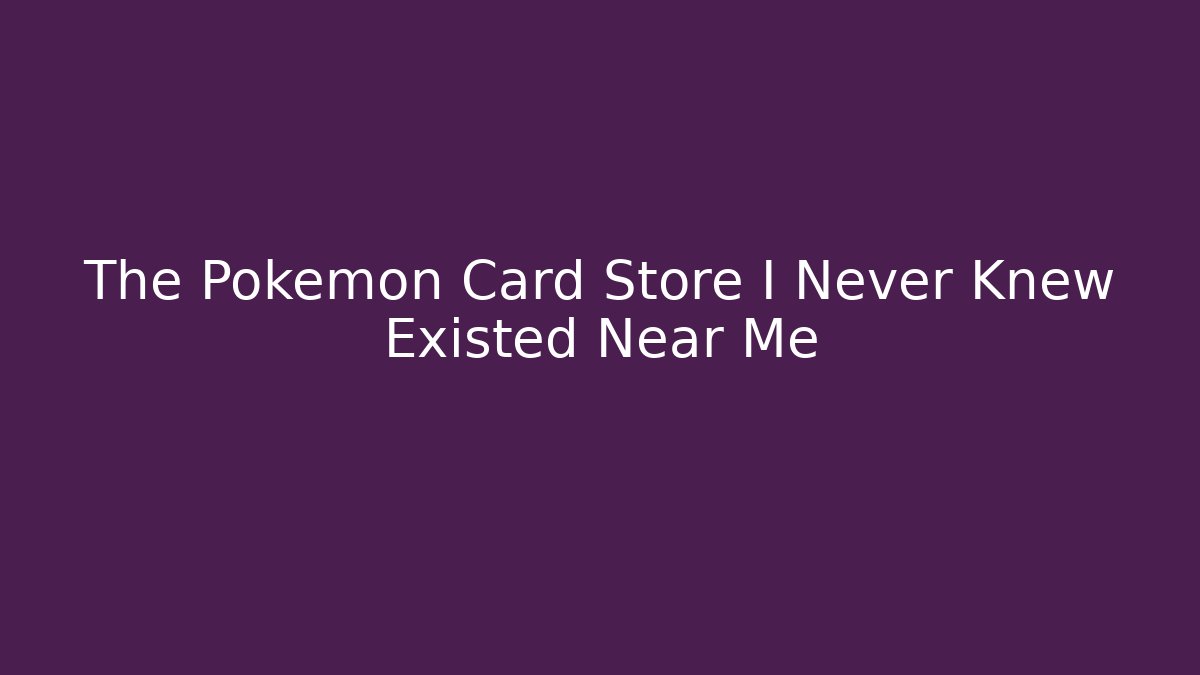 The Pokémon Card Store I Never Knew Existed Near Me