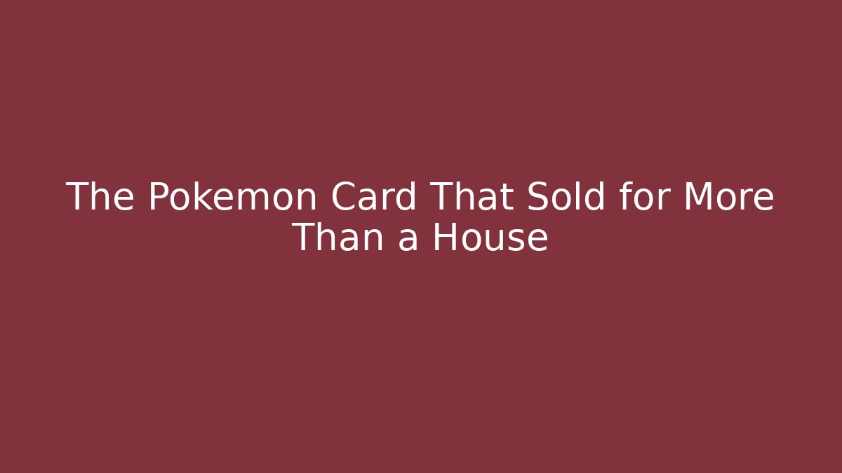The Pokémon Card That Sold for More Than a House