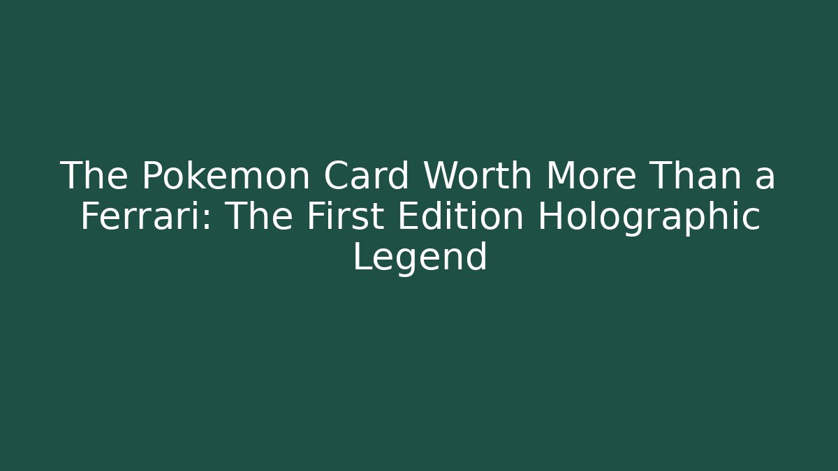 The Pokémon Card Worth More Than a Ferrari: The First Edition Holographic Legend