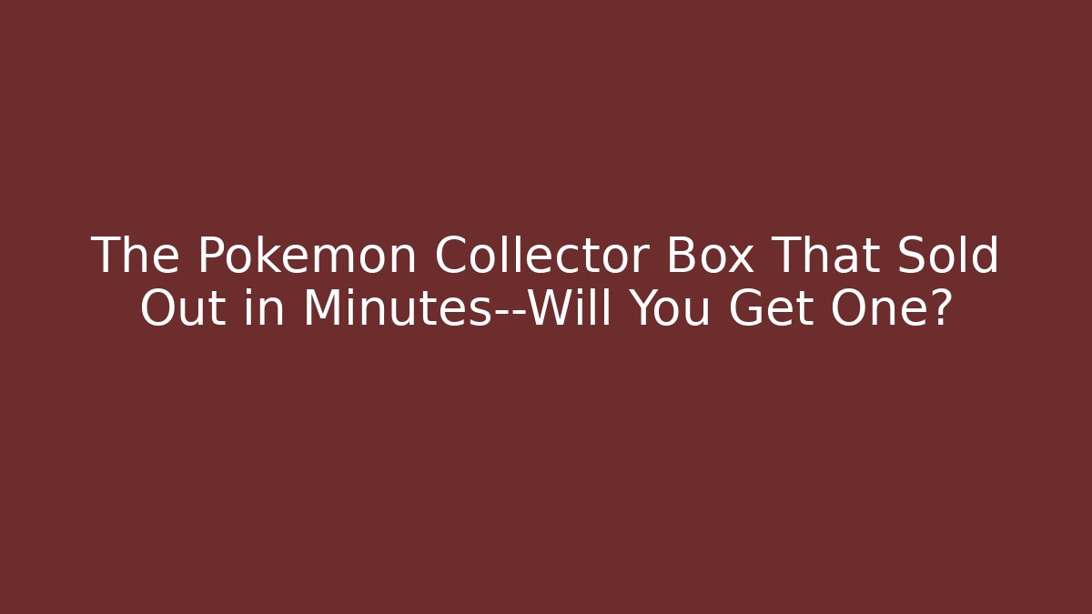 The Pokémon Collector Box That Sold Out in Minutes—Will You Get One?