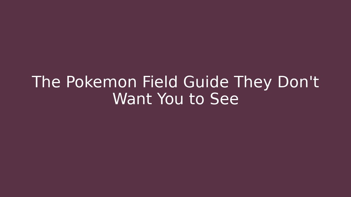 The Pokémon Field Guide They Don't Want You to See