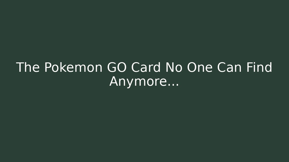 The Pokémon GO Card No One Can Find Anymore…