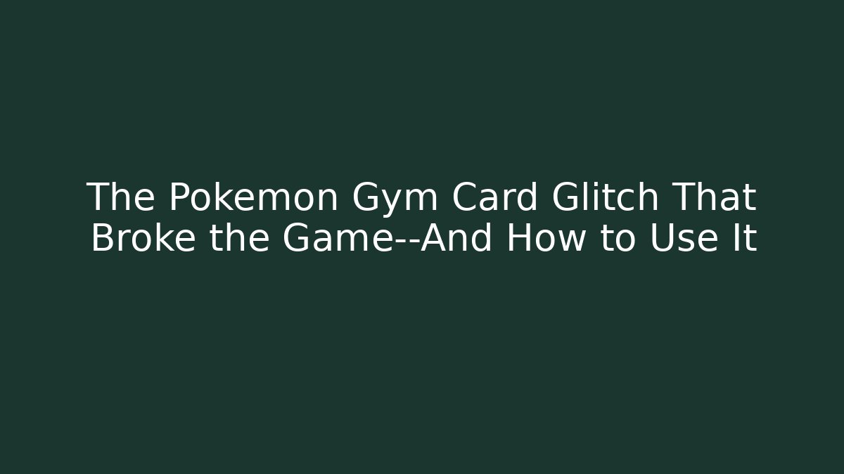 The Pokémon Gym Card Glitch That Broke the Game—And How to Use It