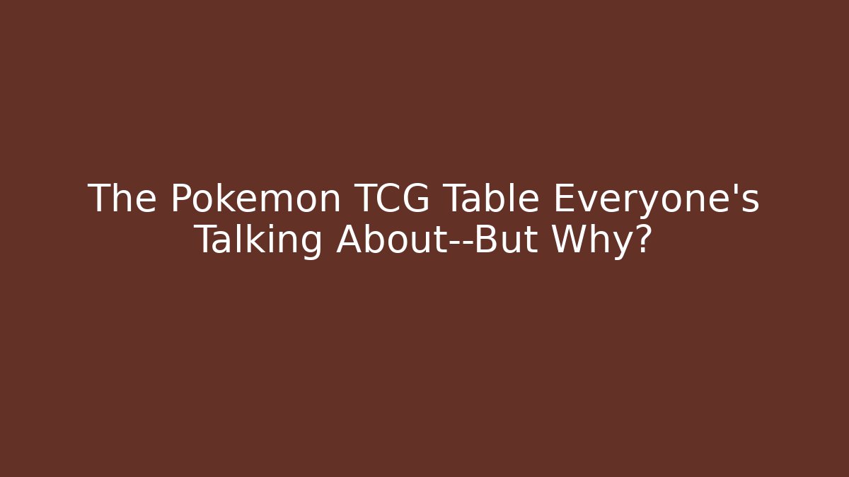 The Pokémon TCG Table Everyone’s Talking About—But Why?