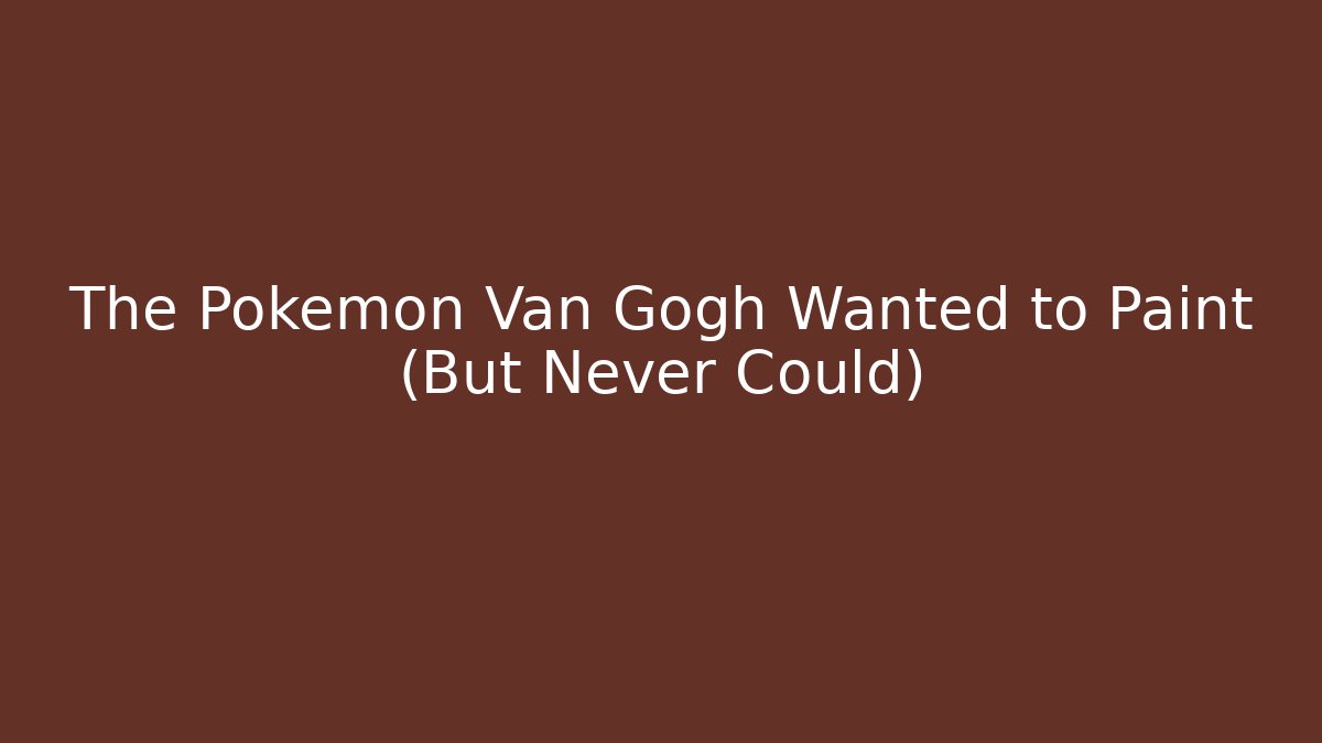 The Pokémon Van Gogh Wanted to Paint (But Never Could)