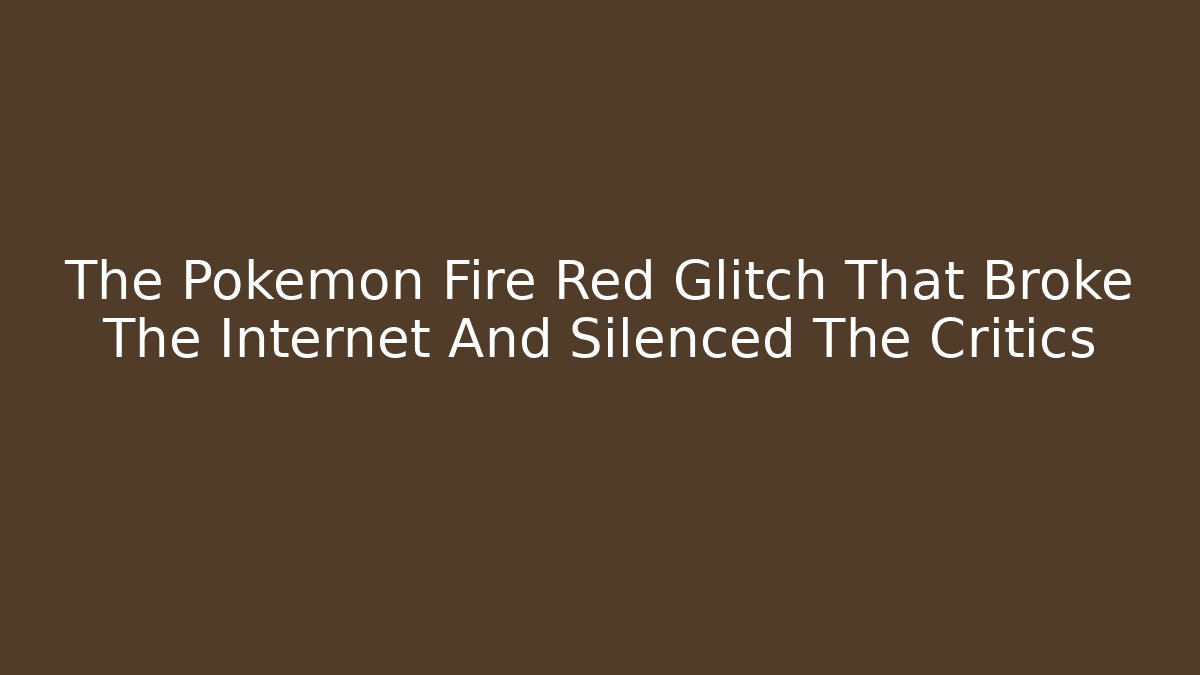 The Pokemon Fire Red Glitch That Broke The Internet And Silenced The Critics