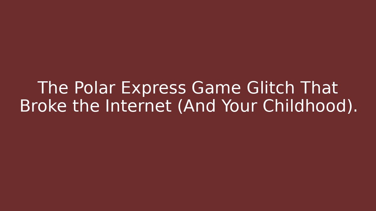 The Polar Express Game Glitch That Broke the Internet (And Your Childhood).