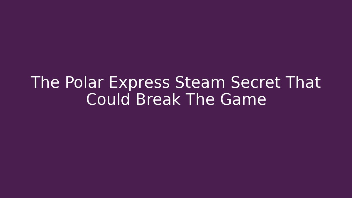 The Polar Express Steam Secret That Could Break The Game