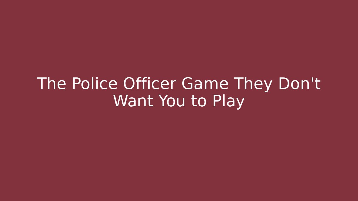 The Police Officer Game They Don't Want You to Play