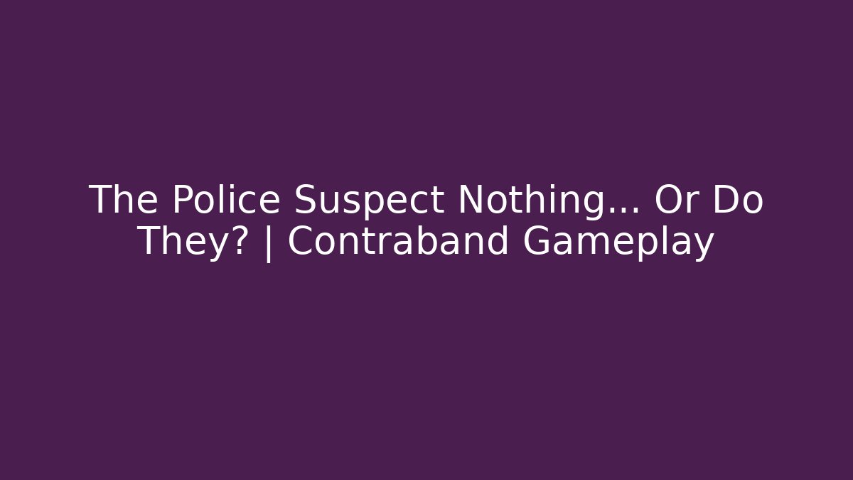 The Police Suspect Nothing... Or Do They? | Contraband Gameplay