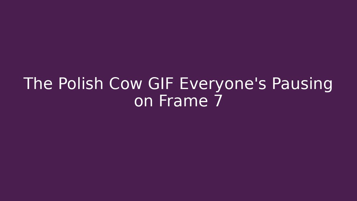 The Polish Cow GIF Everyone's Pausing on Frame 7
