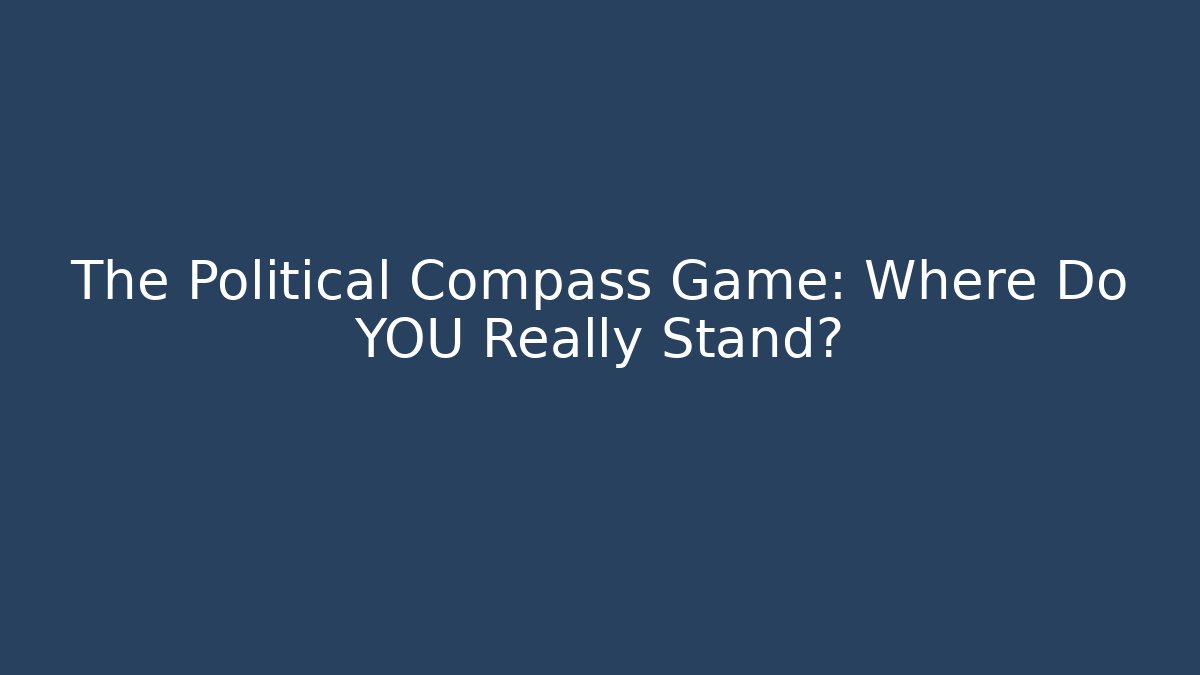 The Political Compass Game: Where Do YOU Really Stand?
