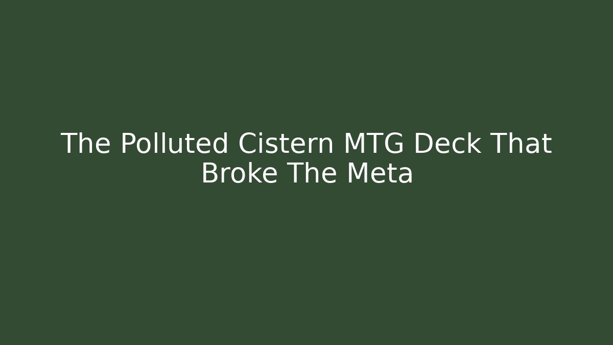 The Polluted Cistern MTG Deck That Broke The Meta