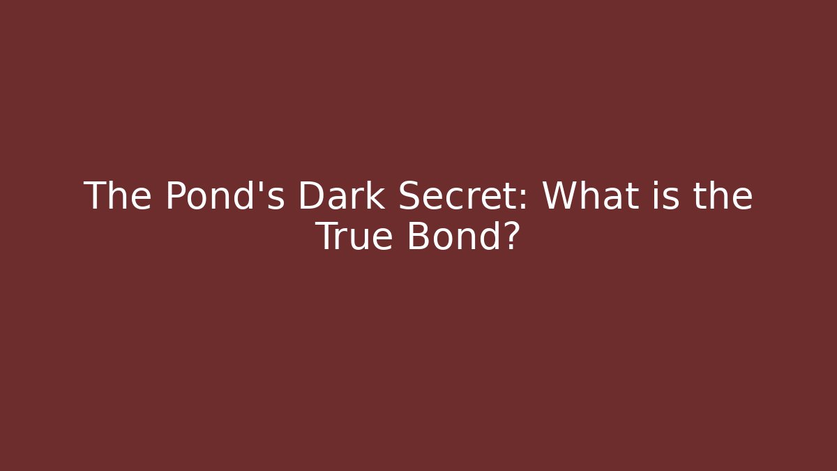 The Pond's Dark Secret: What is the True Bond?