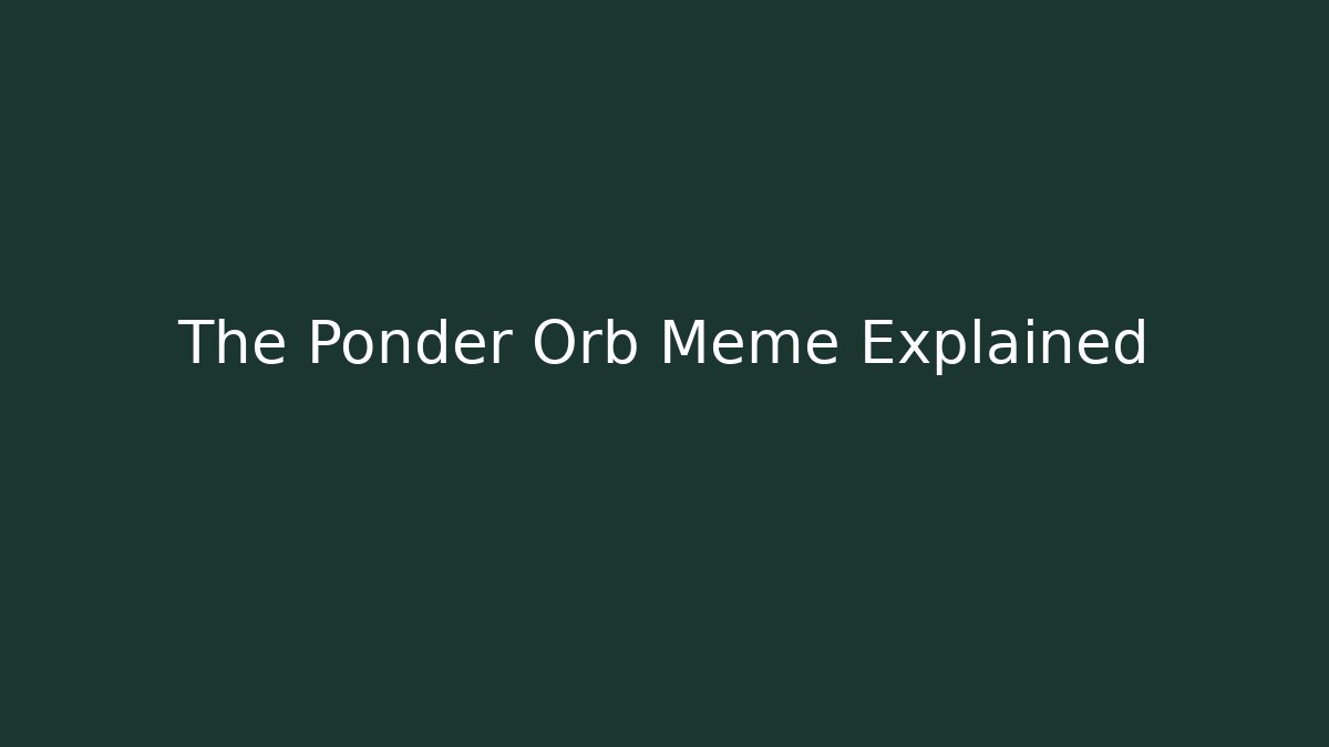 The Ponder Orb Meme Explained
