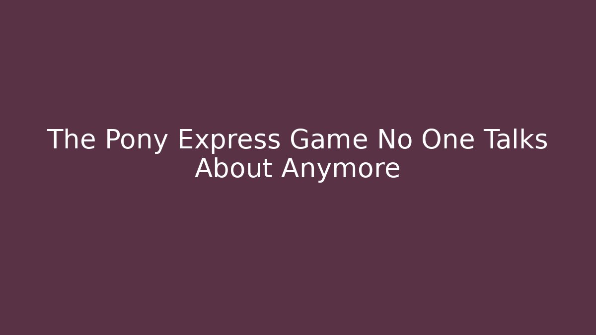 The Pony Express Game No One Talks About Anymore
