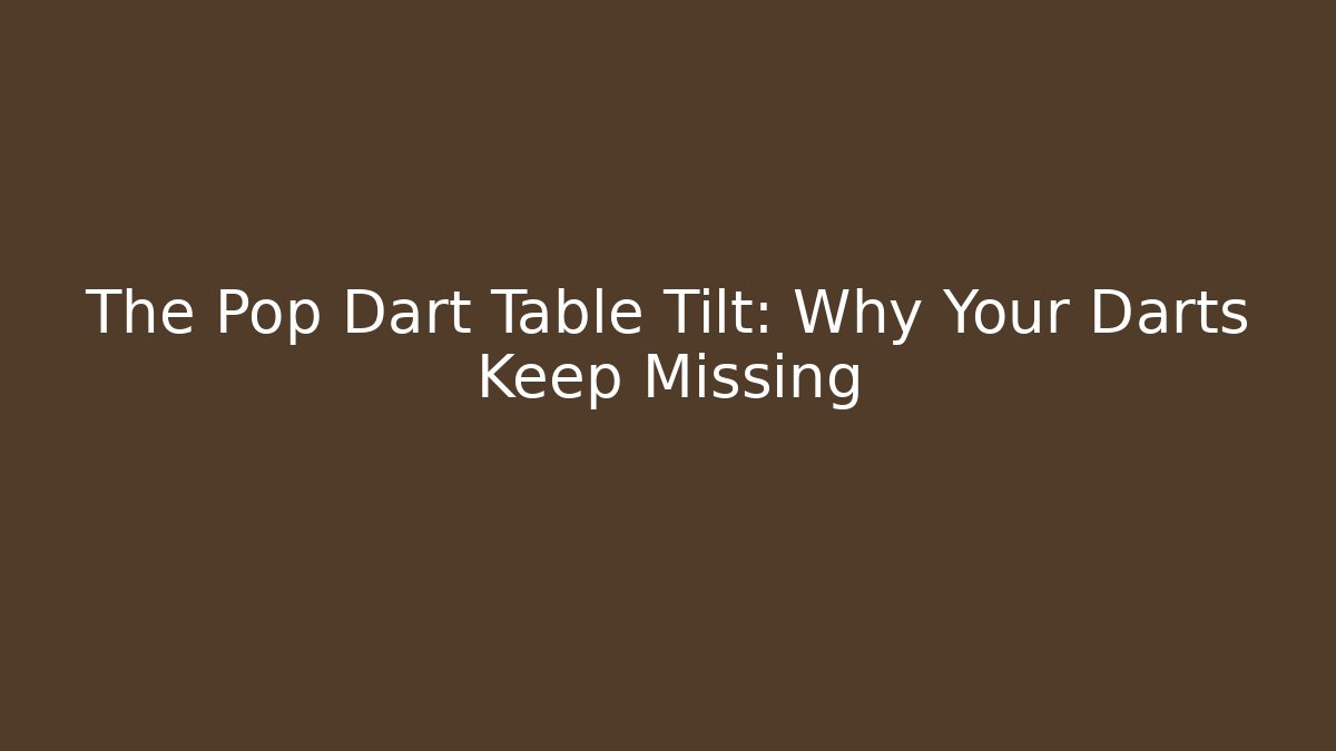 The Pop Dart Table Tilt: Why Your Darts Keep Missing