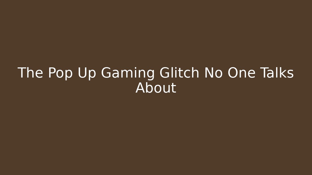 The Pop Up Gaming Glitch No One Talks About