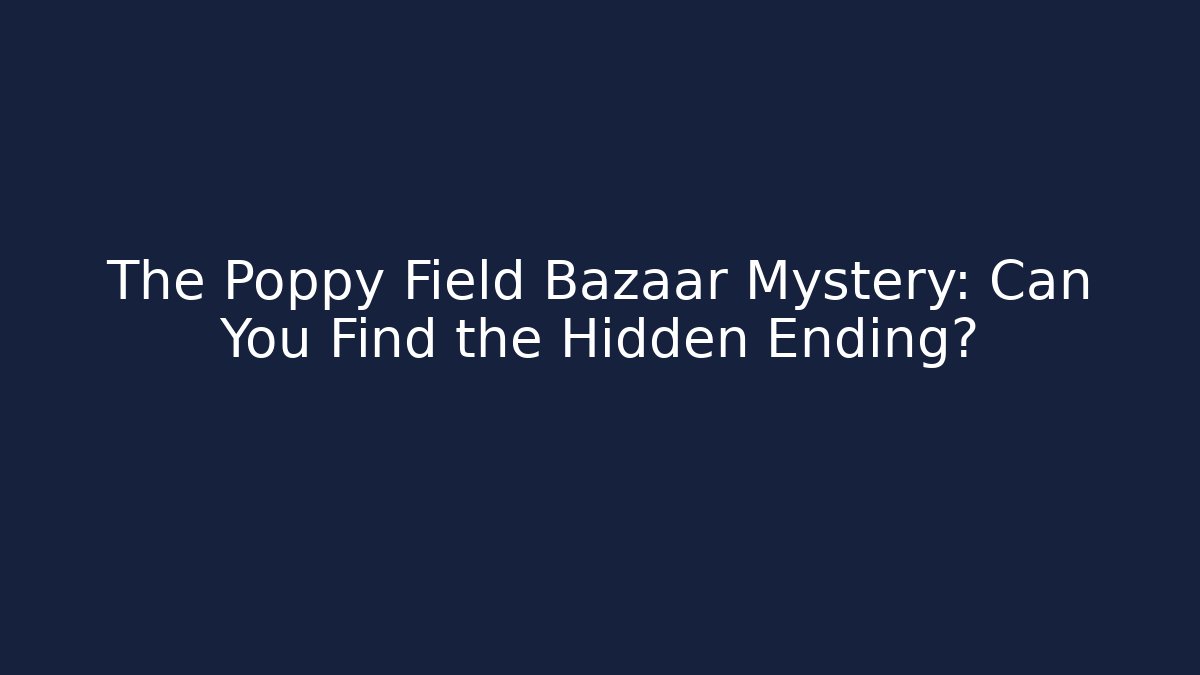 The Poppy Field Bazaar Mystery: Can You Find the Hidden Ending?