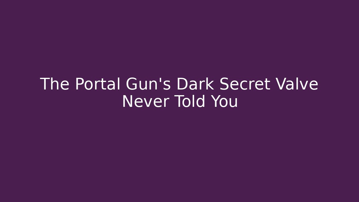 The Portal Gun’s Dark Secret Valve Never Told You