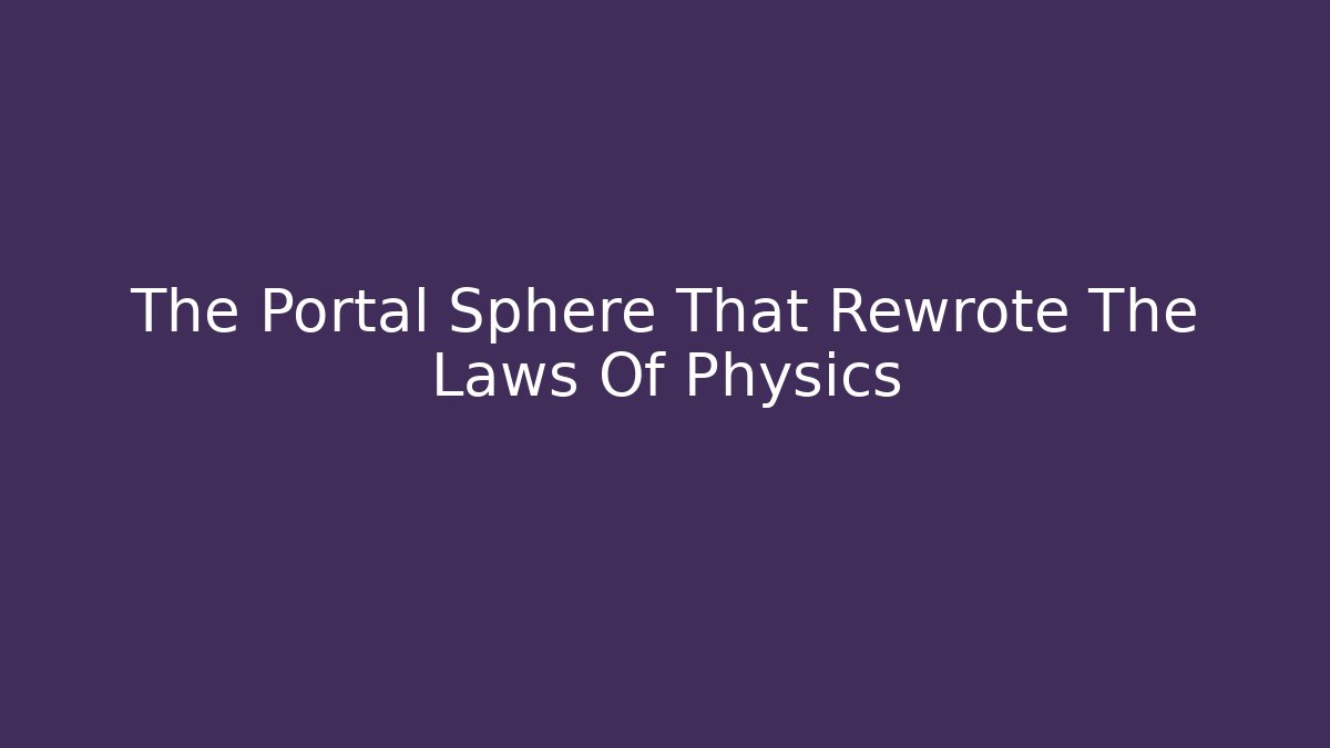 The Portal Sphere That Rewrote The Laws Of Physics