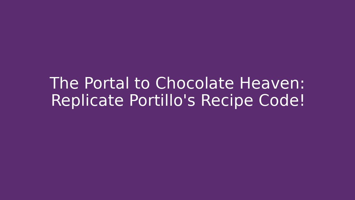 The Portal to Chocolate Heaven: Replicate Portillo's Recipe Code!