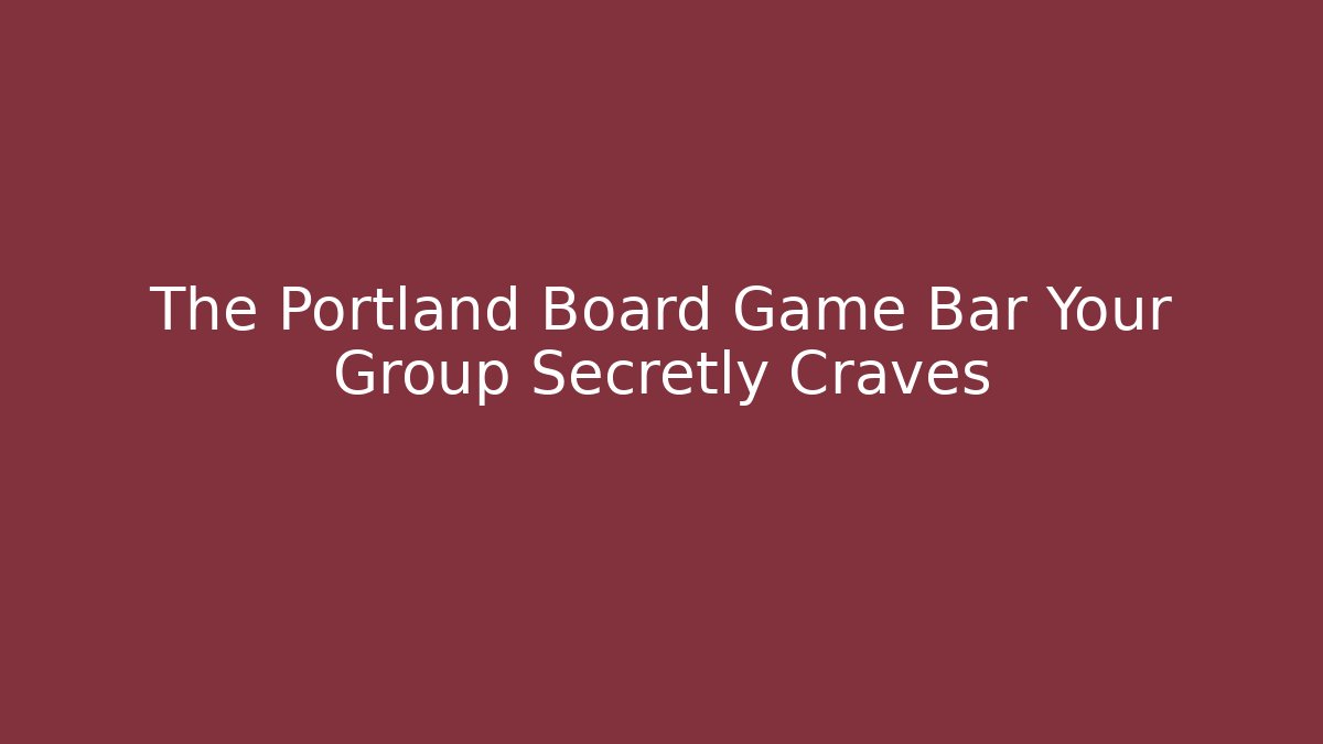 The Portland Board Game Bar Your Group Secretly Craves
