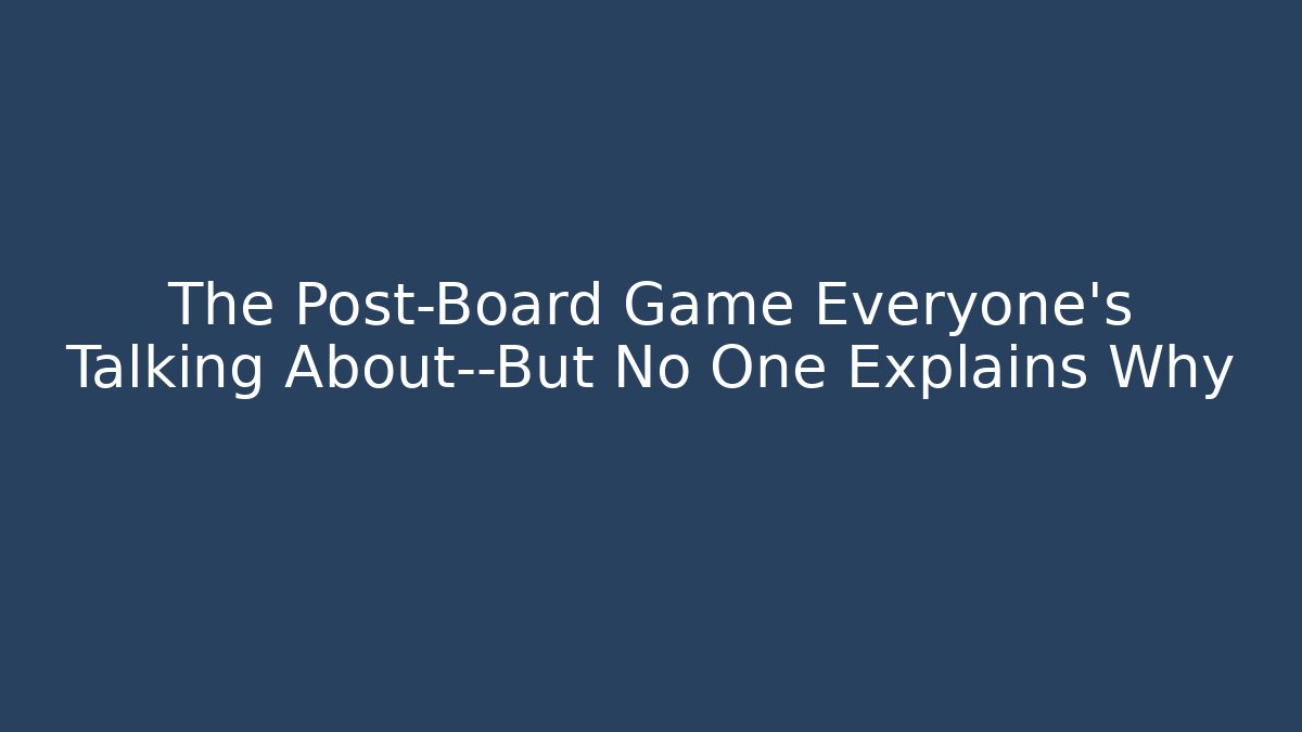 The Post-Board Game Everyone’s Talking About—But No One Explains Why