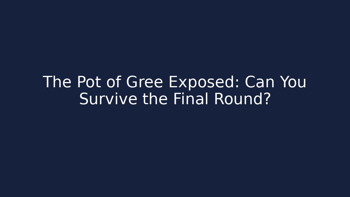 The Pot of Gree Exposed: Can You Survive the Final Round?