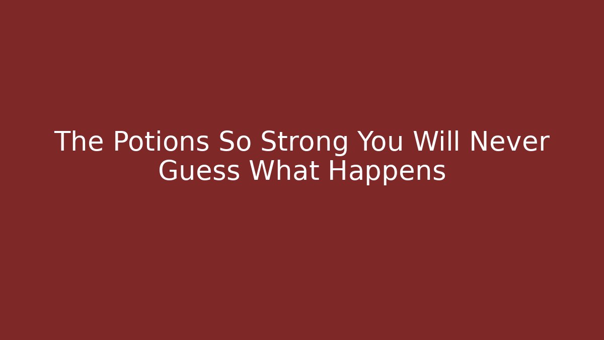 The Potions So Strong You Will Never Guess What Happens