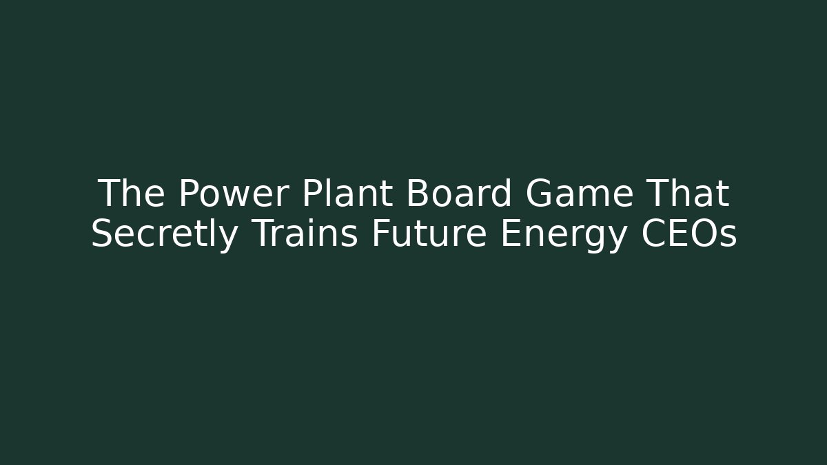The Power Plant Board Game That Secretly Trains Future Energy CEOs