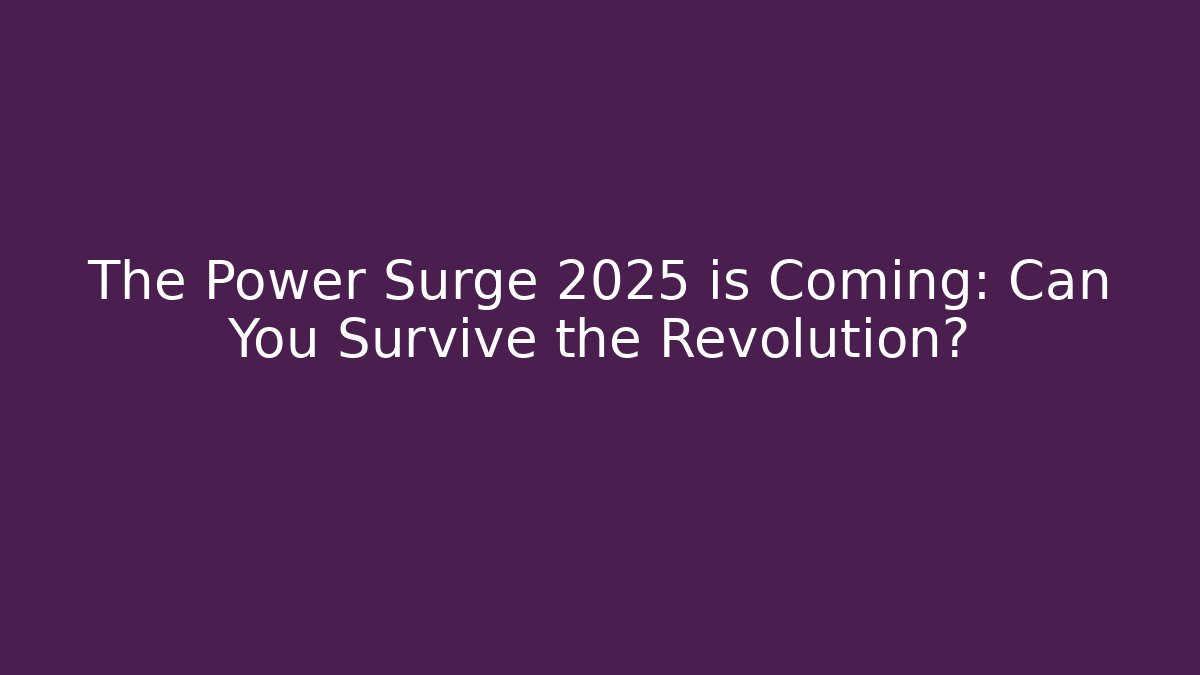 The Power Surge 2025 is Coming: Can You Survive the Revolution?