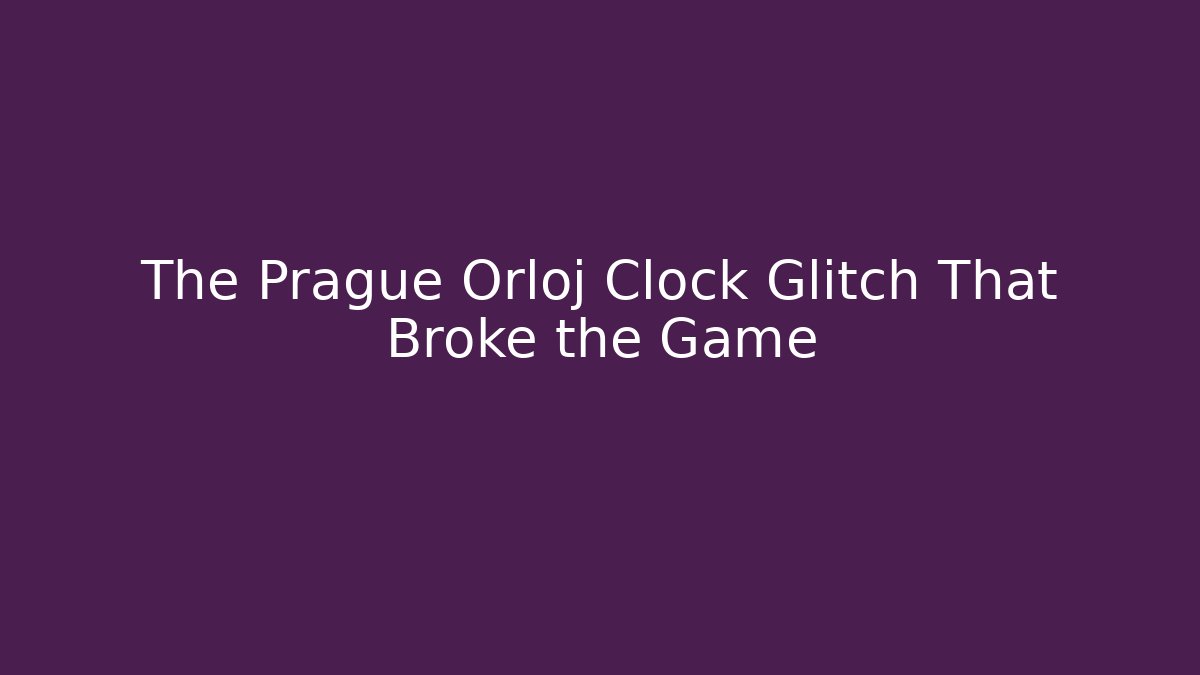 The Prague Orloj Clock Glitch That Broke the Game