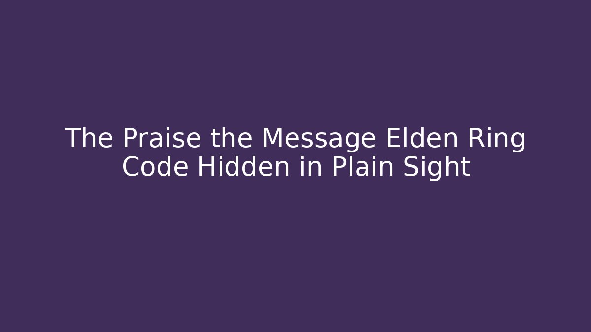 The Praise the Message Elden Ring Code Hidden in Plain Sight