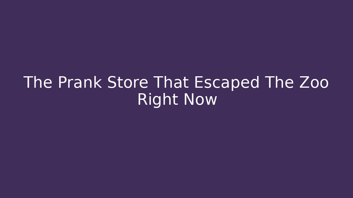 The Prank Store That Escaped The Zoo Right Now