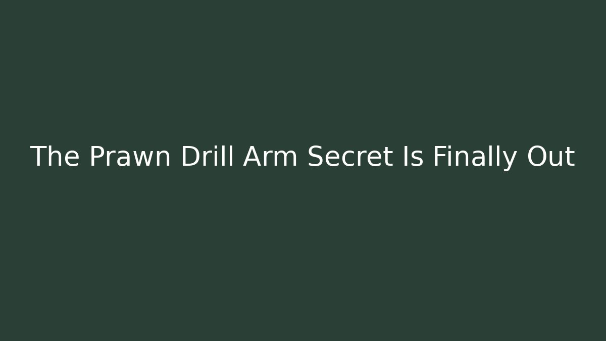 The Prawn Drill Arm Secret Is Finally Out