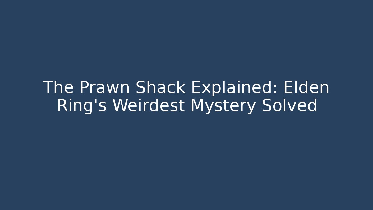 The Prawn Shack Explained: Elden Ring's Weirdest Mystery Solved