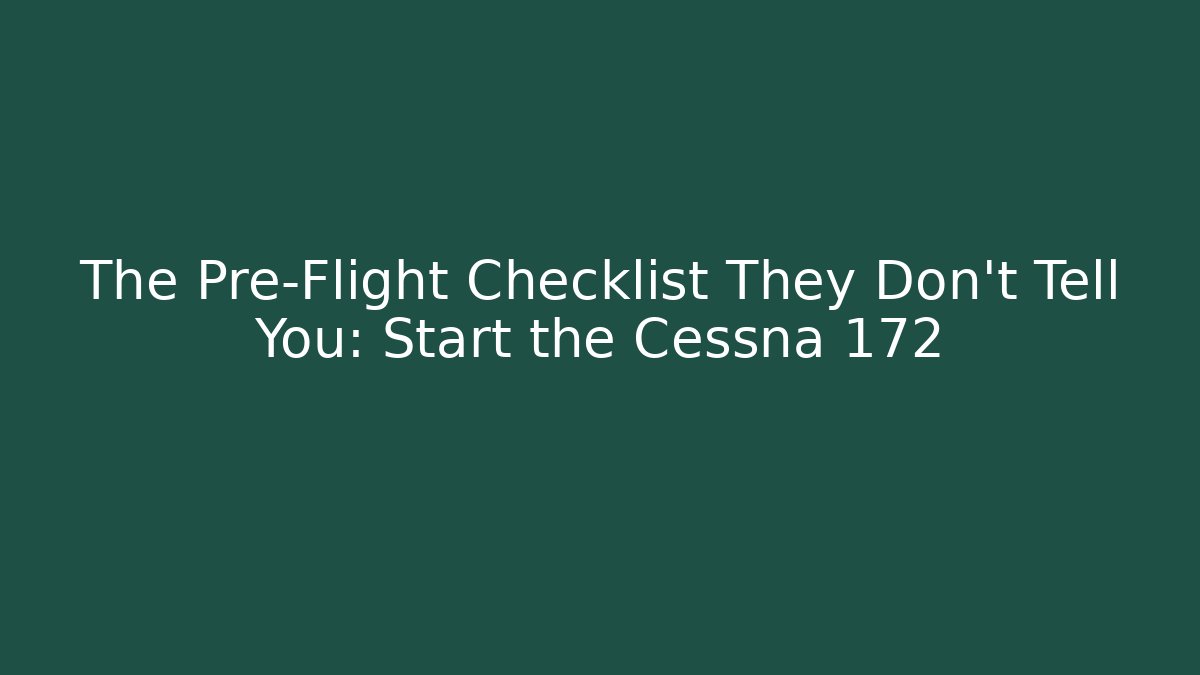 The Pre-Flight Checklist They Don't Tell You: Start the Cessna 172