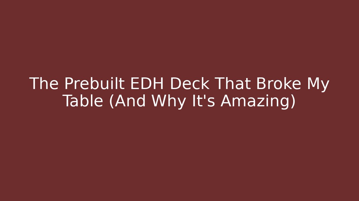 The Prebuilt EDH Deck That Broke My Table (And Why It’s Amazing)
