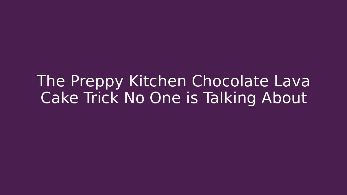 The Preppy Kitchen Chocolate Lava Cake Trick No One is Talking About