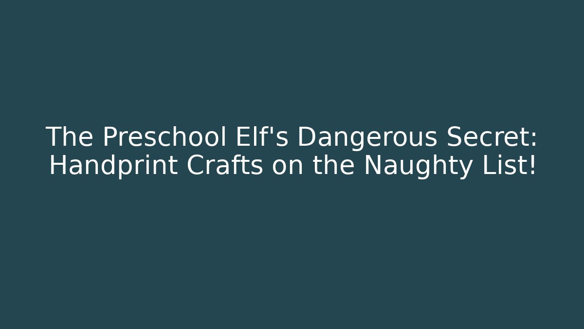 The Preschool Elf's Dangerous Secret: Handprint Crafts on the Naughty List!