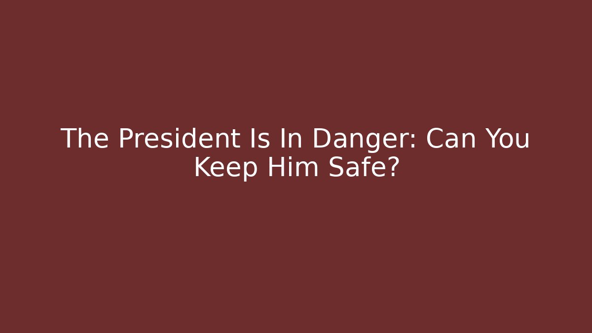 The President Is In Danger: Can You Keep Him Safe?