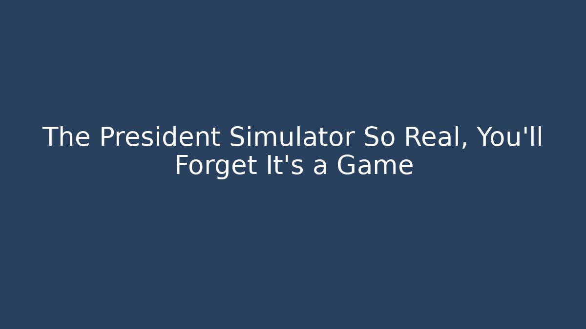 The President Simulator So Real, You'll Forget It's a Game
