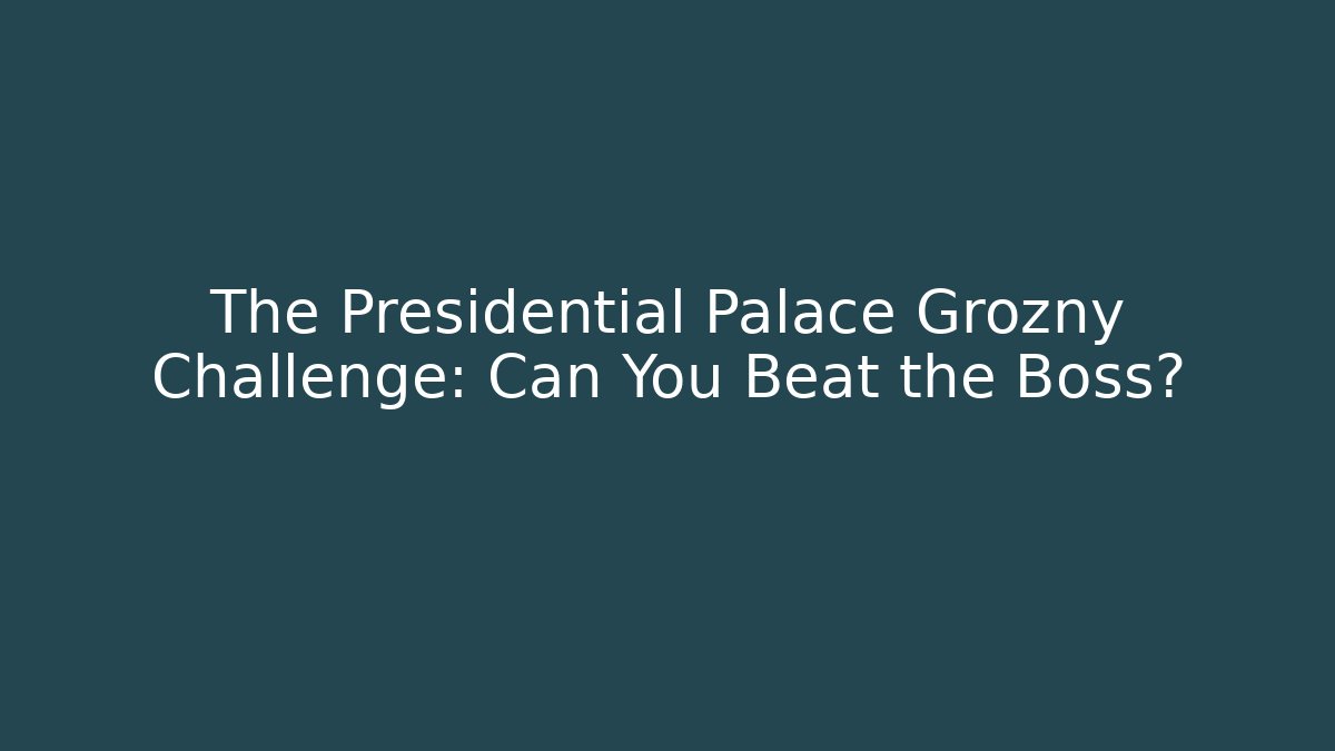 The Presidential Palace Grozny Challenge: Can You Beat the Boss?