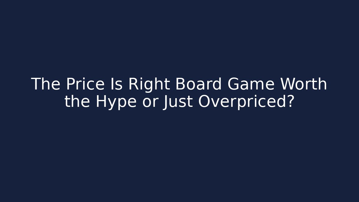 The Price Is Right Board Game Worth the Hype or Just Overpriced?