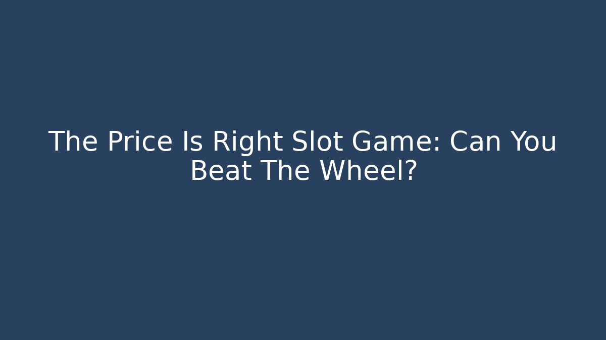 The Price Is Right Slot Game: Can You Beat The Wheel?