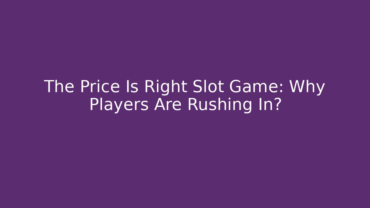 The Price Is Right Slot Game: Why Players Are Rushing In?