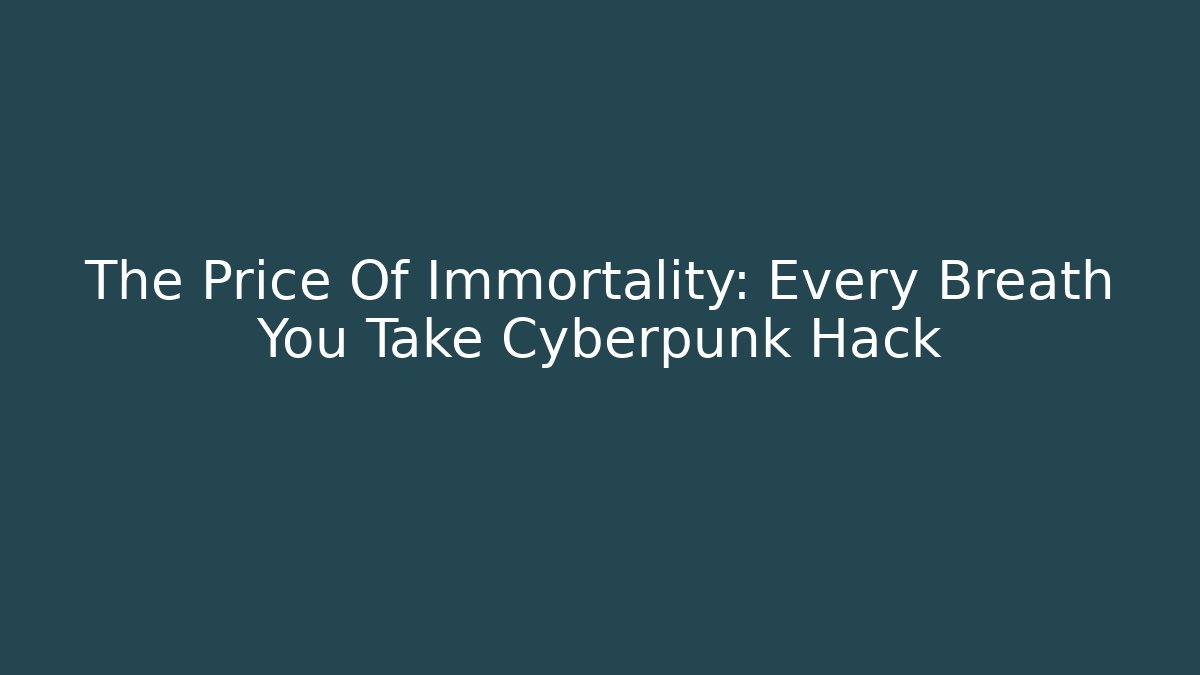 The Price Of Immortality: Every Breath You Take Cyberpunk Hack