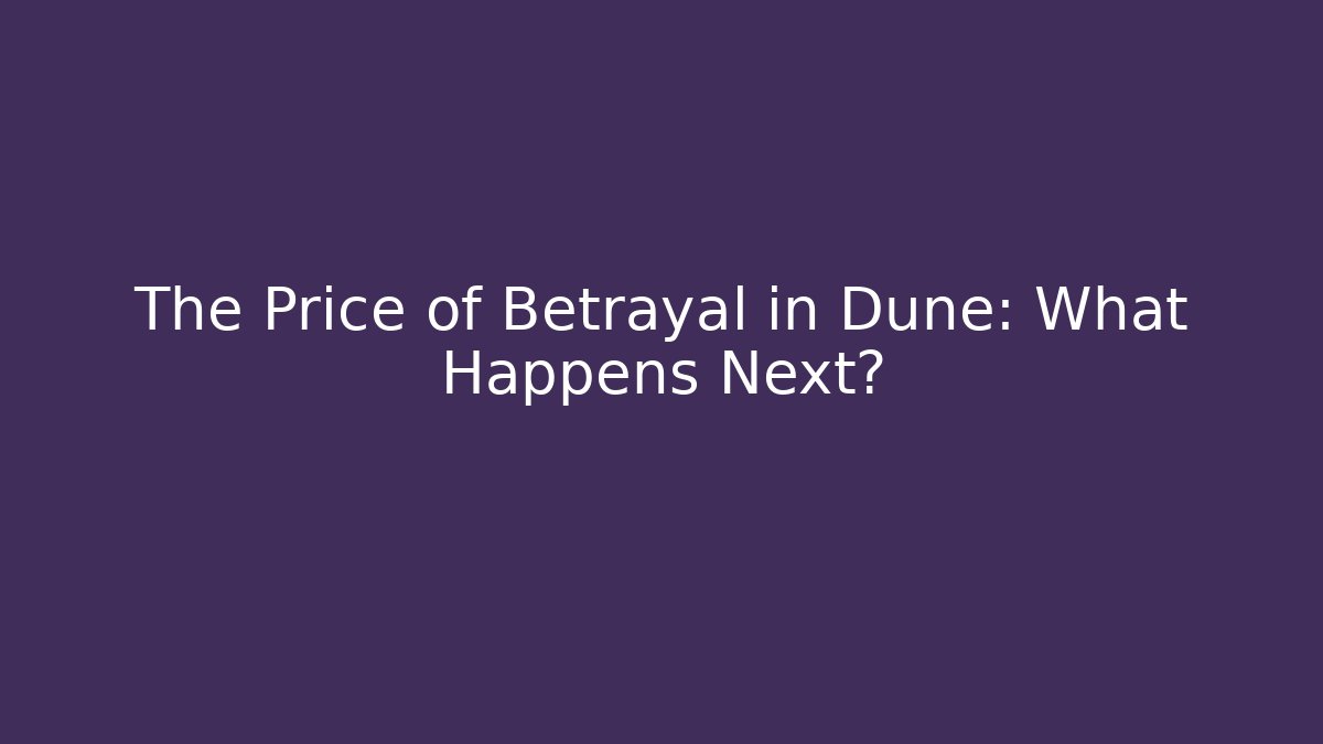The Price of Betrayal in Dune: What Happens Next?